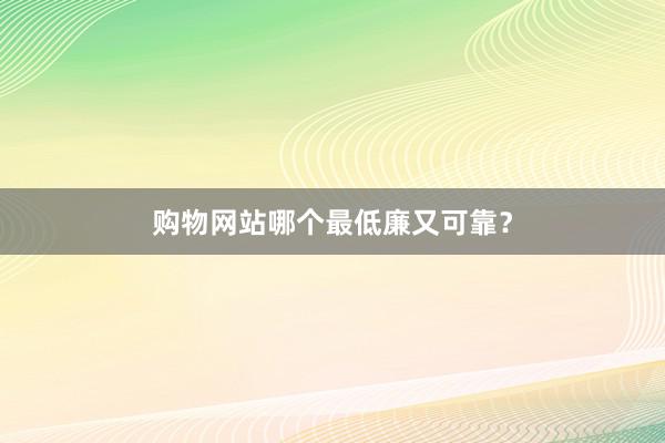 购物网站哪个最低廉又可靠?