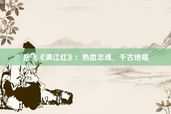 岳飞《满江红》:热血忠魂,千古绝唱